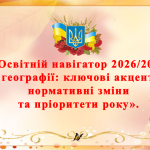 «Освітній навігатор 2026/2027 з географії: ключові акценти, нормативні зміни та пріоритети року»