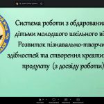 Вебінар для учителів початкової школи «Система роботи з обдарованими дітьми молодшого шкільного віку. Розвиток пізнавально-творчих здібностей та створення креативного продукту»