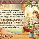 Стартує міський конкурс творчих ідей та знахідок педагогічних працівників закладів дошкільної освіти  «Бо кажуть, дитино, що мова наша – солов’їна», присвячений Дню української писемності та мови